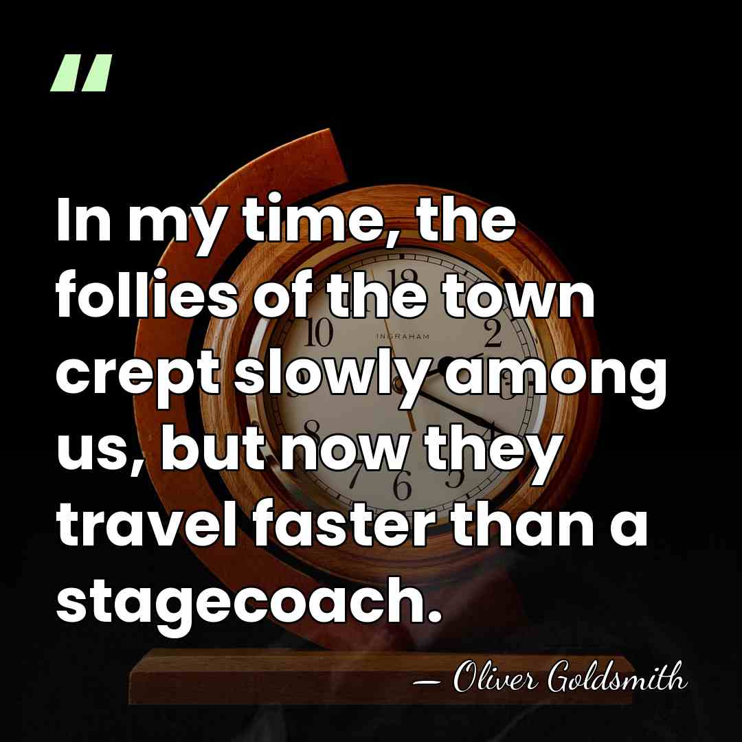 In my time, the follies of the town crept slowly among us,&hellip; - Oliver Goldsmith