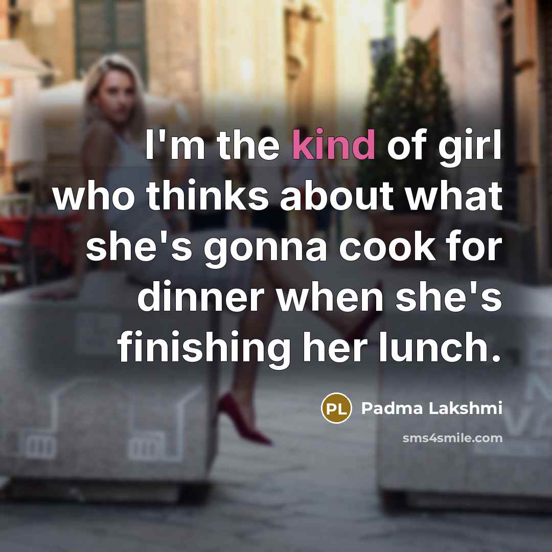“I'm the kind of girl who thinks about what she's…” quote by Padma Lakshmi