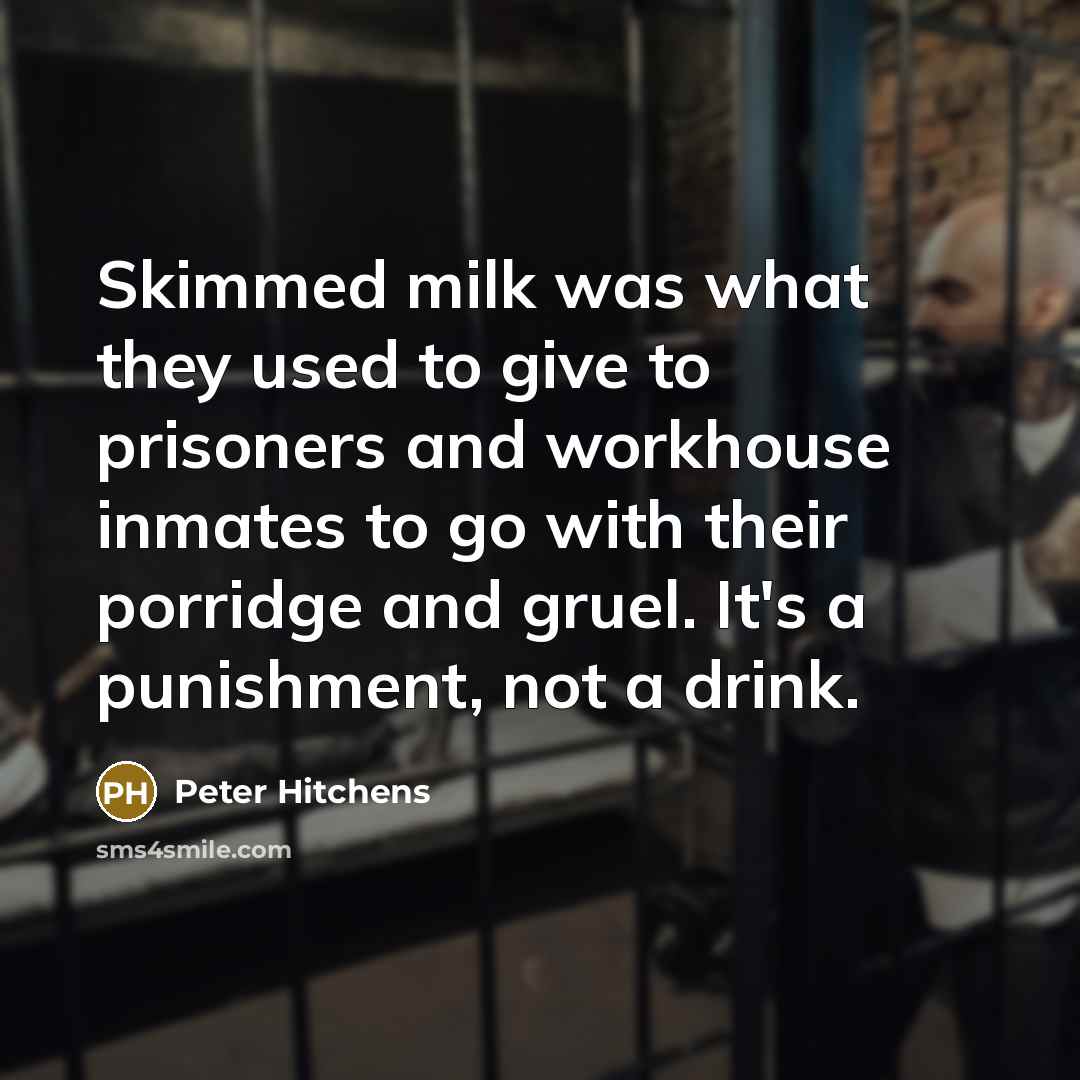 “Skimmed milk was what they used to give to prisoners…” quote by Peter Hitchens