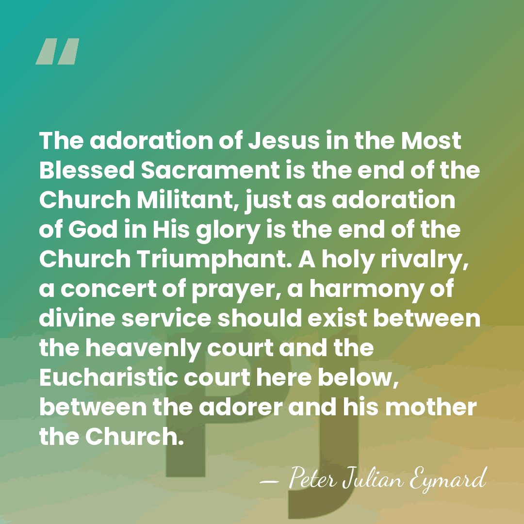 The adoration of Jesus in the Most Blessed Sacrament is the end&hellip; - Peter Julian Eymard