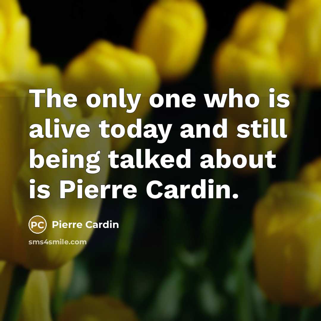 “The only one who is alive today and still being…” quote by Pierre Cardin