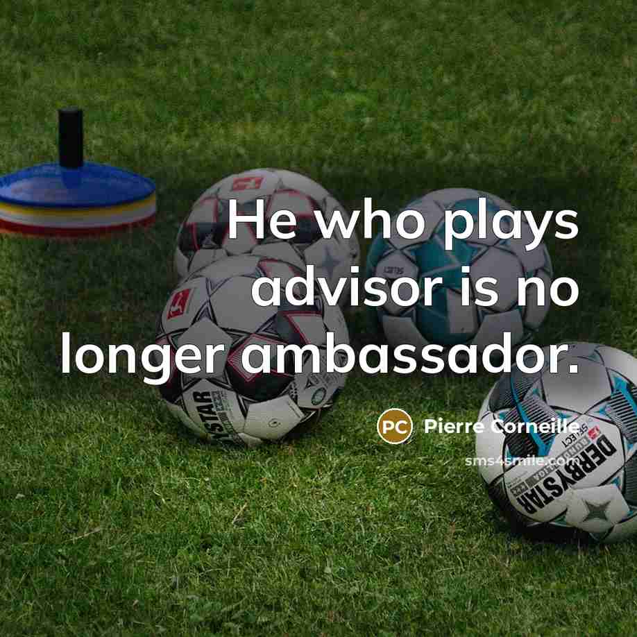 “He who plays advisor is no longer ambassador.…” quote by Pierre Corneille