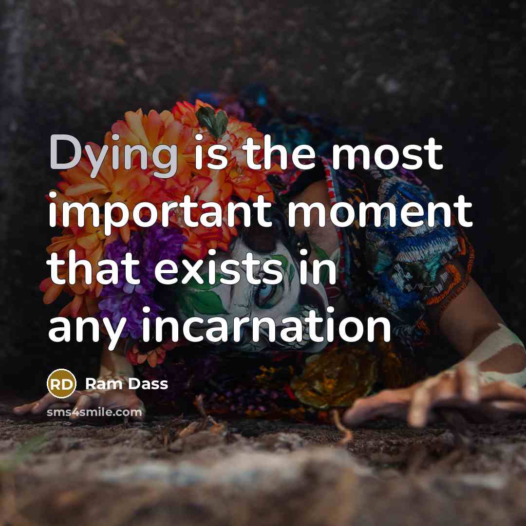 “Dying is the most important moment that exists in any…” quote by Ram Dass