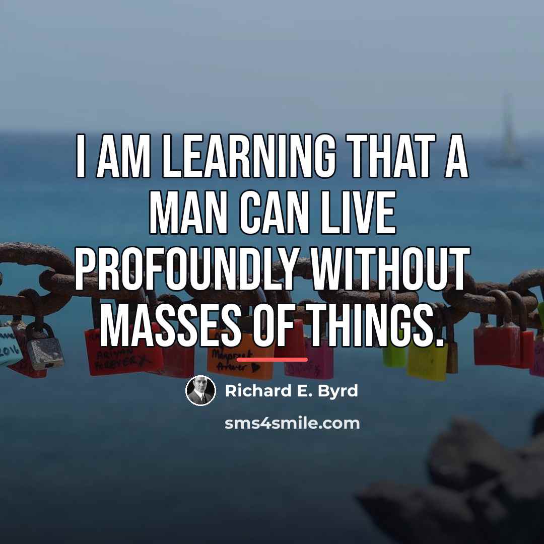 “I am learning that a man can live profoundly without…” quote by Richard E. Byrd