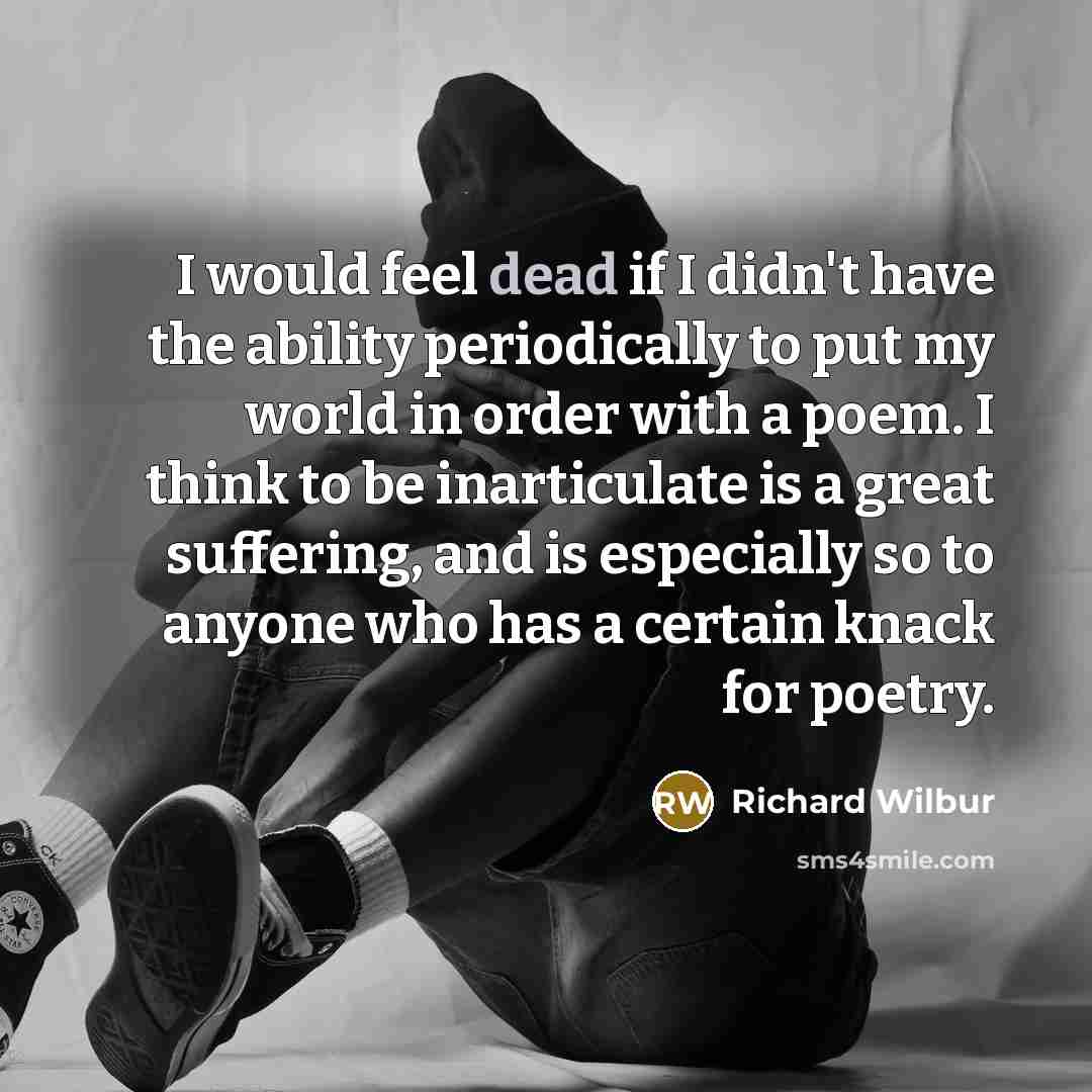 “I would feel dead if I didn't have the ability…” quote by Richard Wilbur