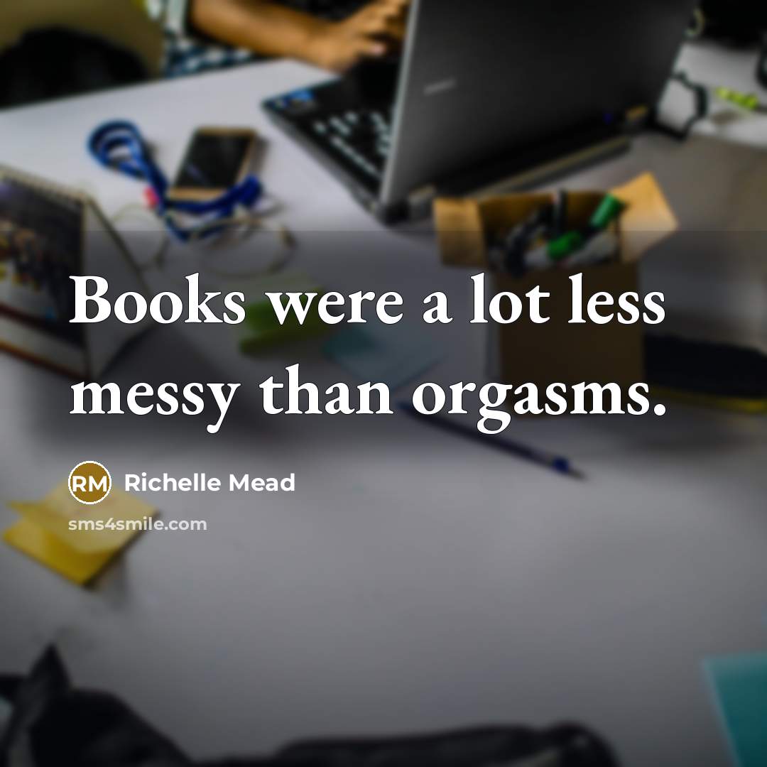 “Books were a lot less messy than orgasms.…” quote by Richelle Mead