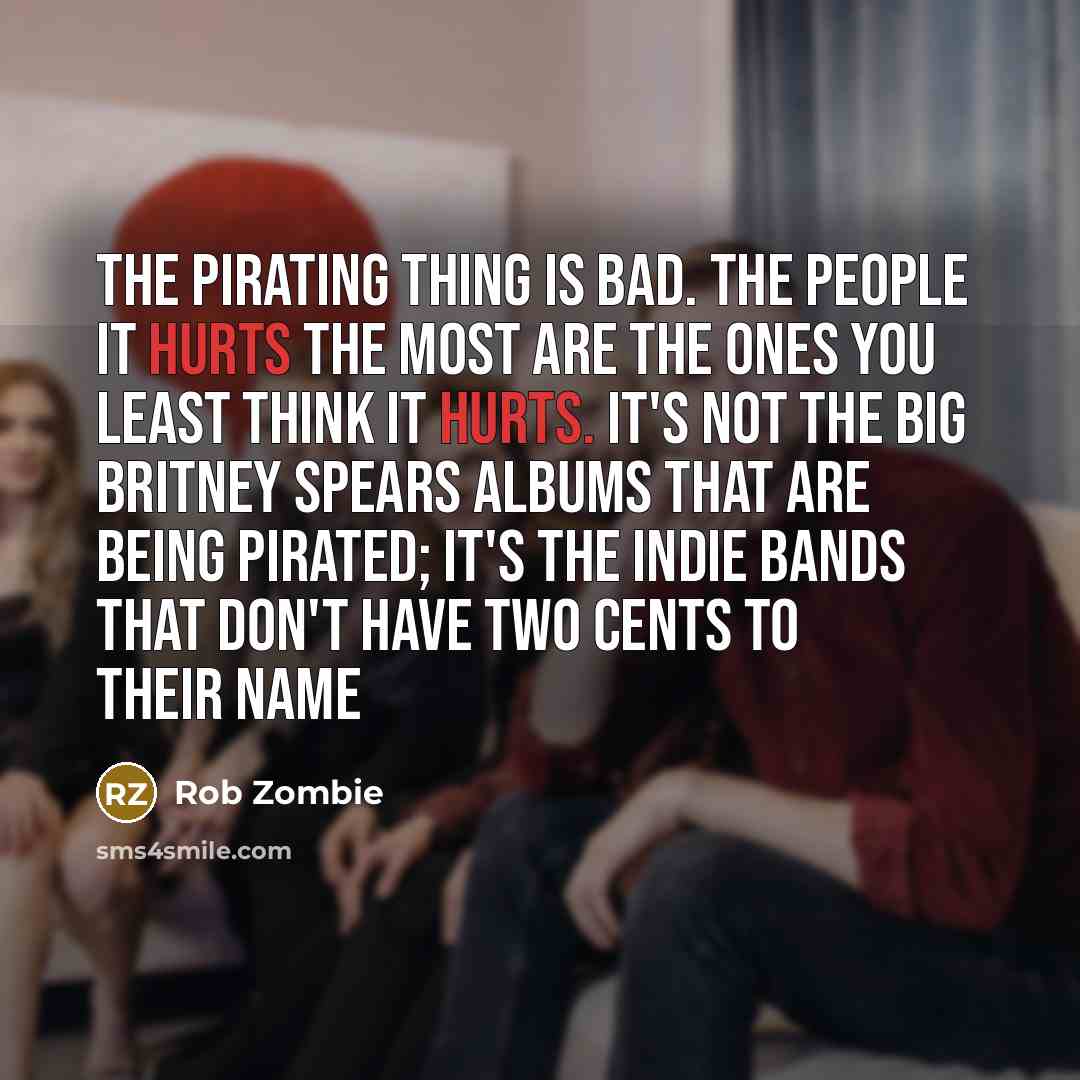 “The pirating thing is bad. The people it hurts the…” quote by Rob Zombie