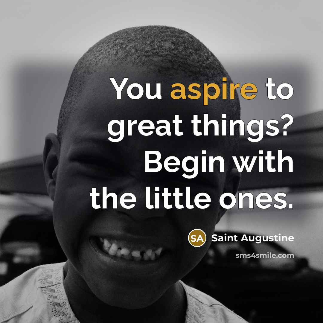 “You aspire to great things? Begin with the little ones.…” quote by Saint Augustine