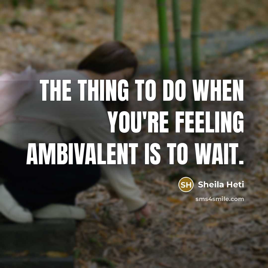 “The thing to do when you're feeling ambivalent is to…” quote by Sheila Heti