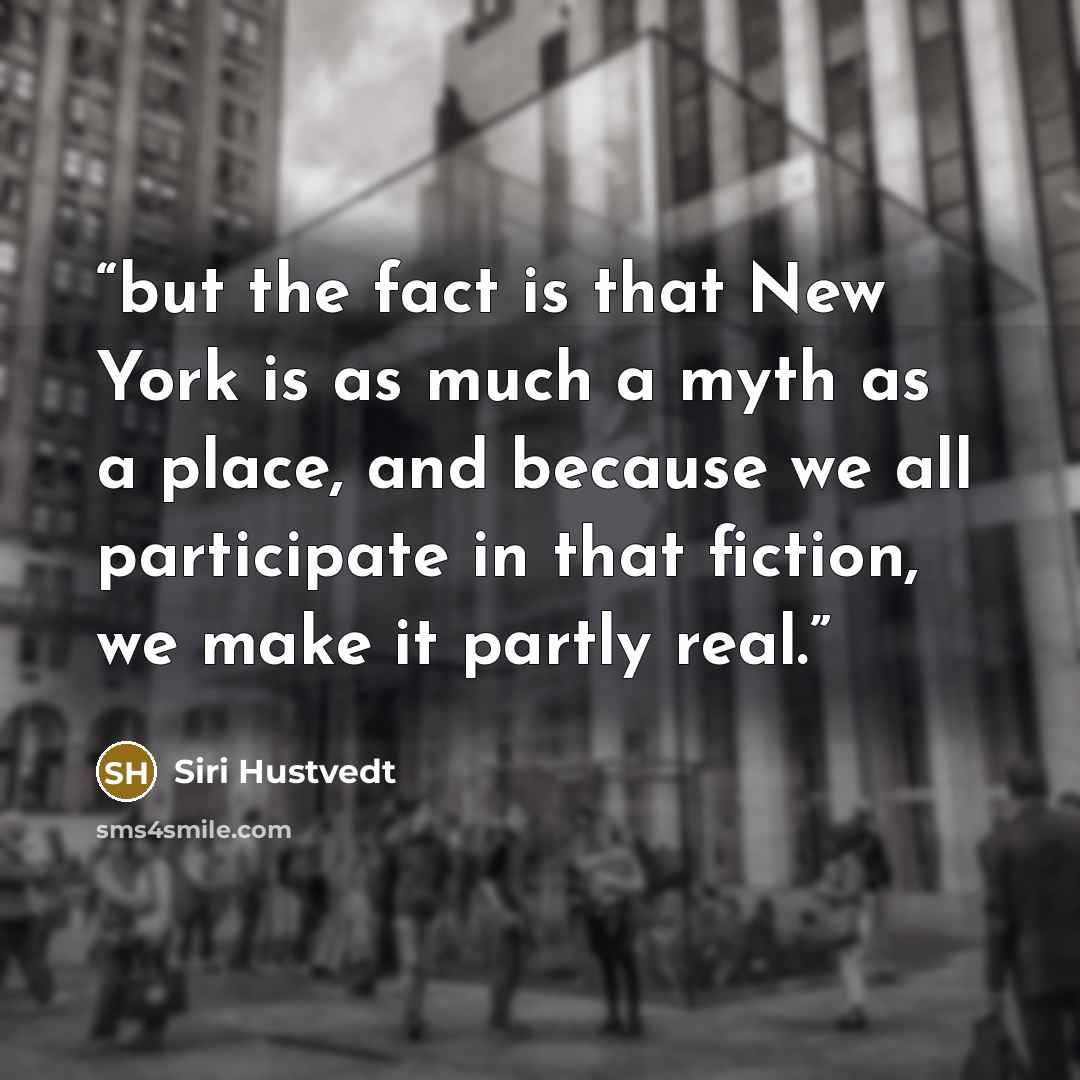 “but the fact is that New York is as much a myth as a place, and because we all participate in that fiction, we make it partly real.” quote by Siri Hustvedt