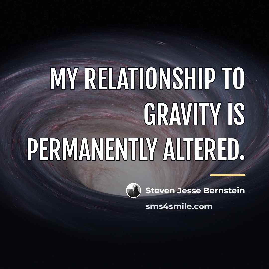 “My relationship to gravity is permanently altered.…” quote by Steven Jesse Bernstein