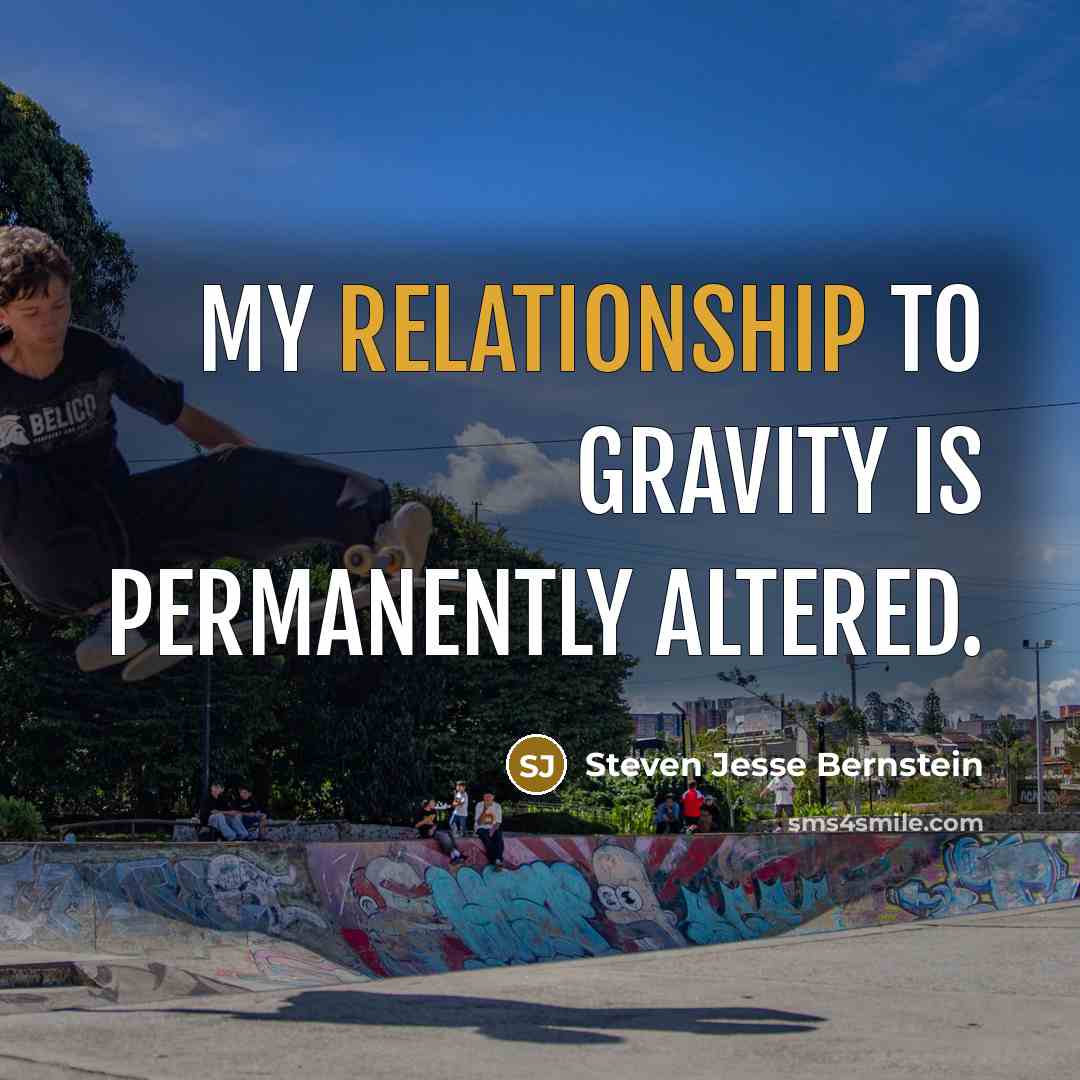 “My relationship to gravity is permanently altered.” quote by Steven Jesse Bernstein