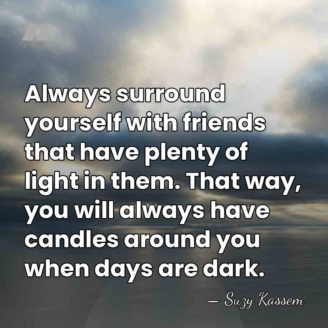 Always surround yourself with friends that have plenty of light in them.&hellip; - Suzy Kassem