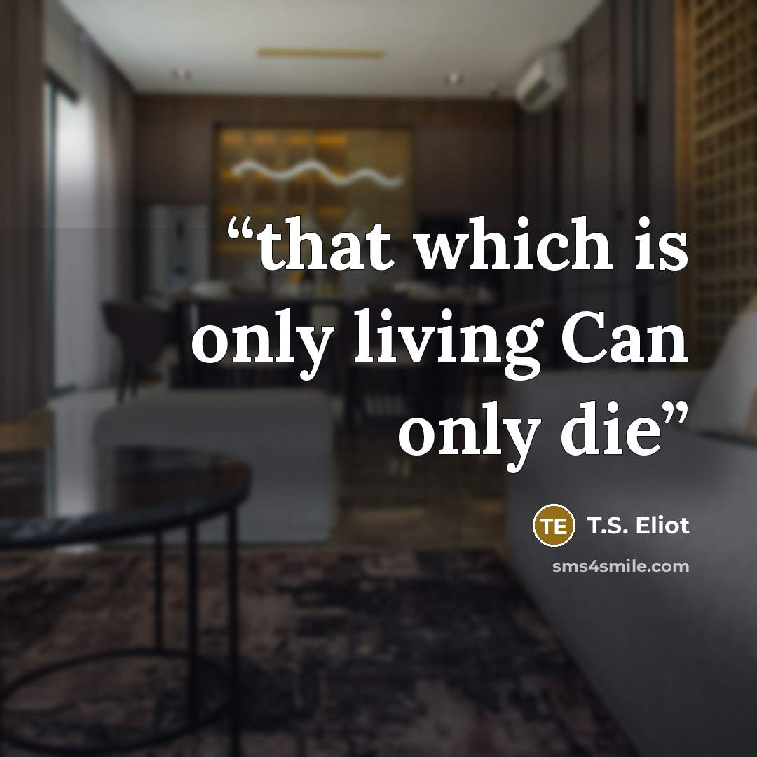 “that which is only living Can only die” quote by T.S. Eliot