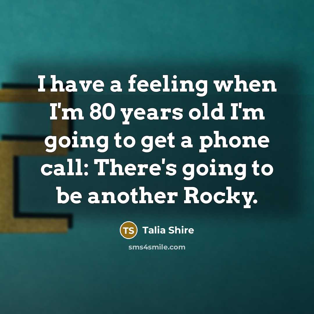 “I have a feeling when I'm 80 years old I'm…” quote by Talia Shire