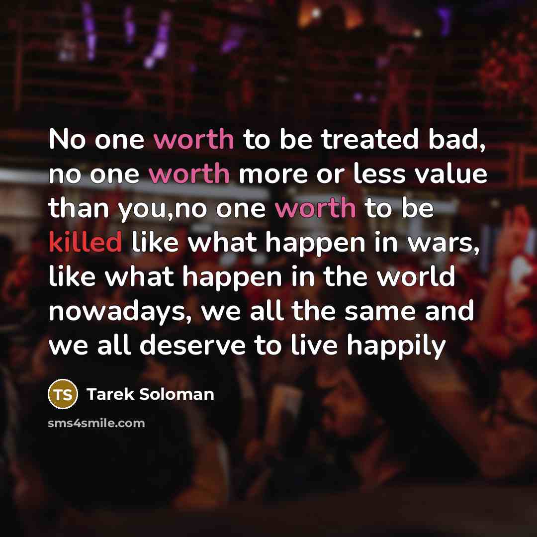 “No one worth to be treated bad, no one worth…” quote by Tarek Soloman