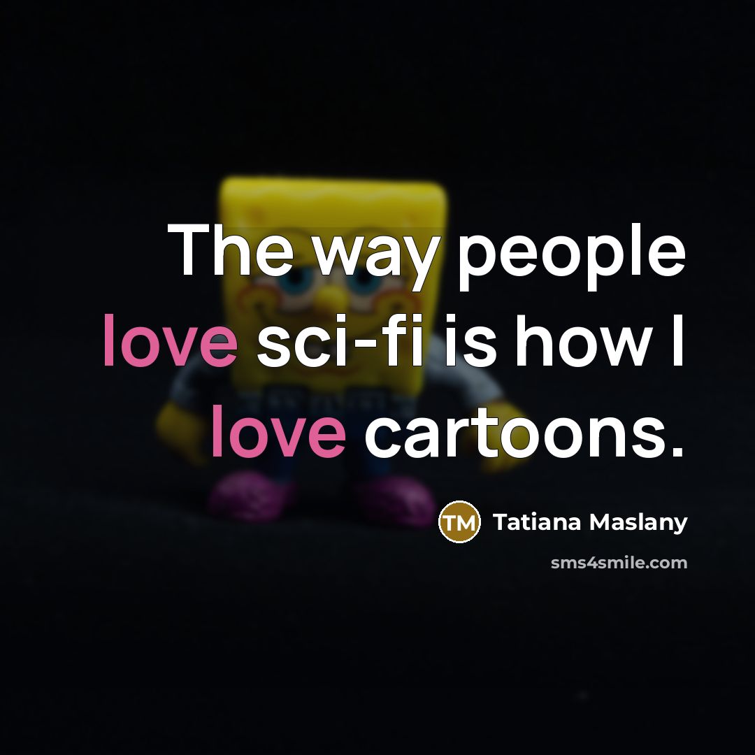 “The way people love sci-fi is how I love cartoons.…” quote by Tatiana Maslany