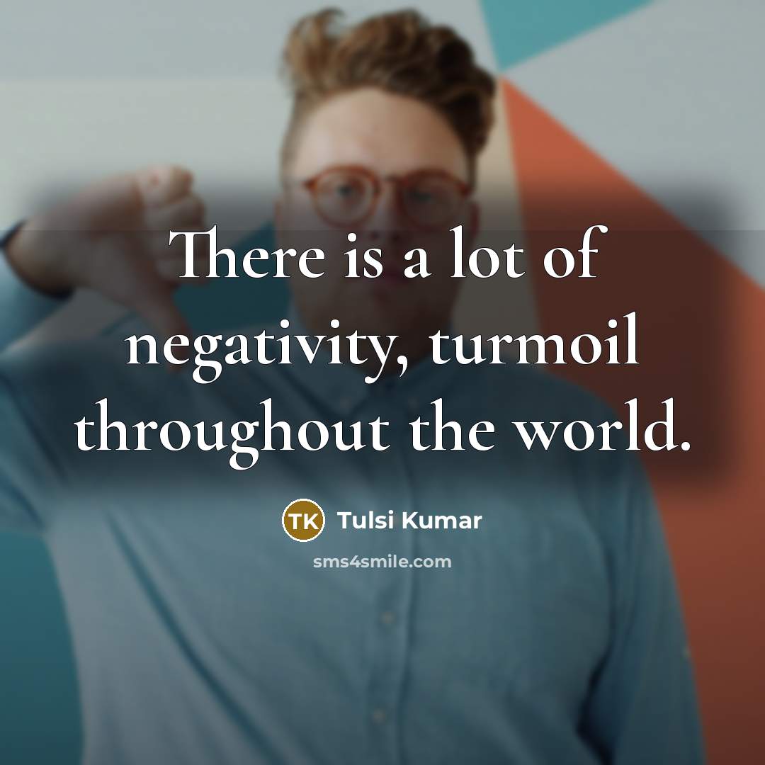 “There is a lot of negativity, turmoil throughout the world.…” quote by Tulsi Kumar