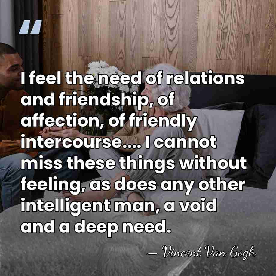I feel the need of relations and friendship, of affection, of friendly&hellip; - Vincent Van Gogh