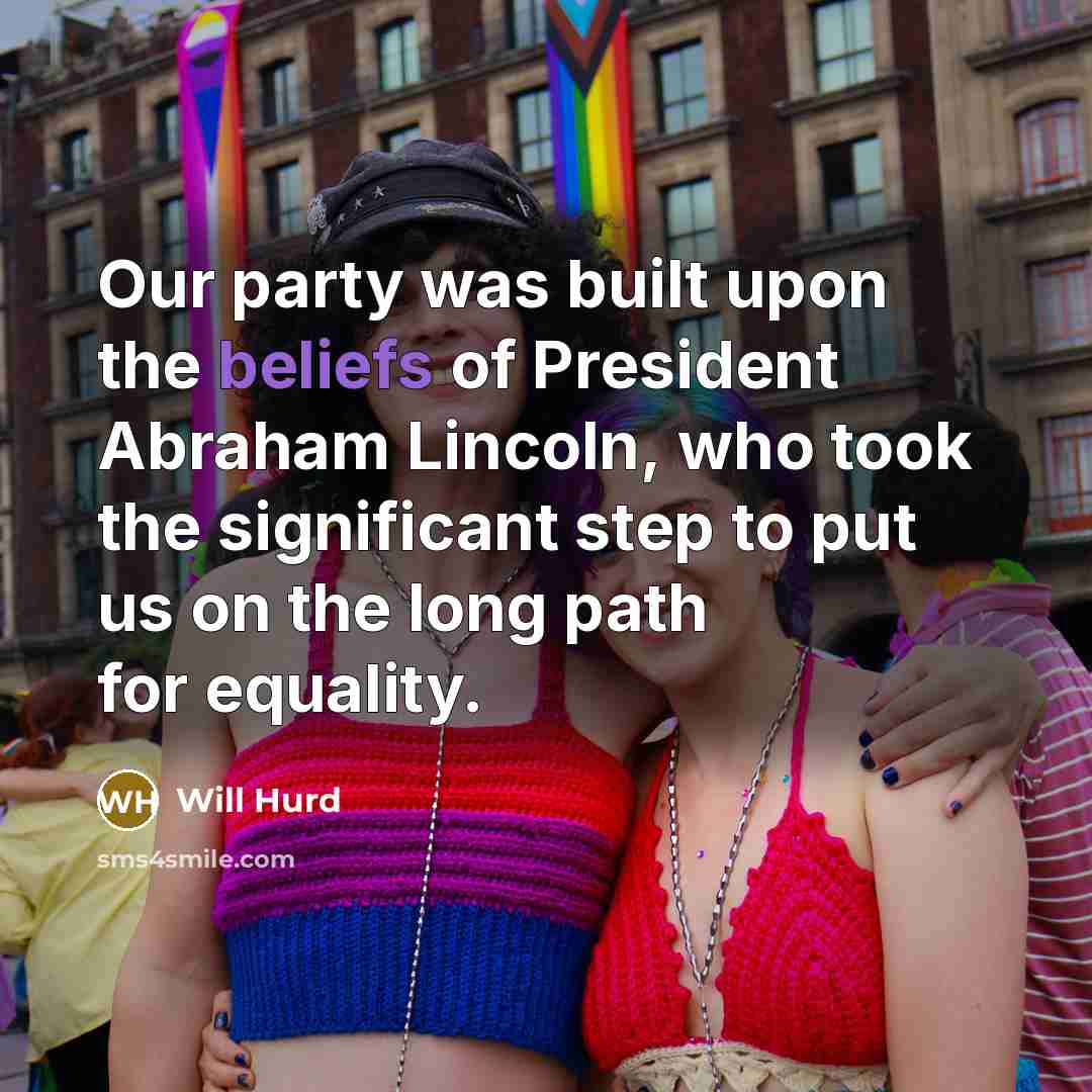“Our party was built upon the beliefs of President Abraham Lincoln, who took the significant step to put us on the long path for equality.” quote by Will Hurd