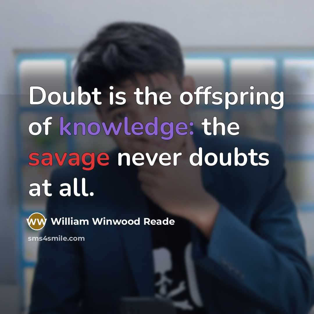 “Doubt is the offspring of knowledge: the savage never doubts…” quote by William Winwood Reade