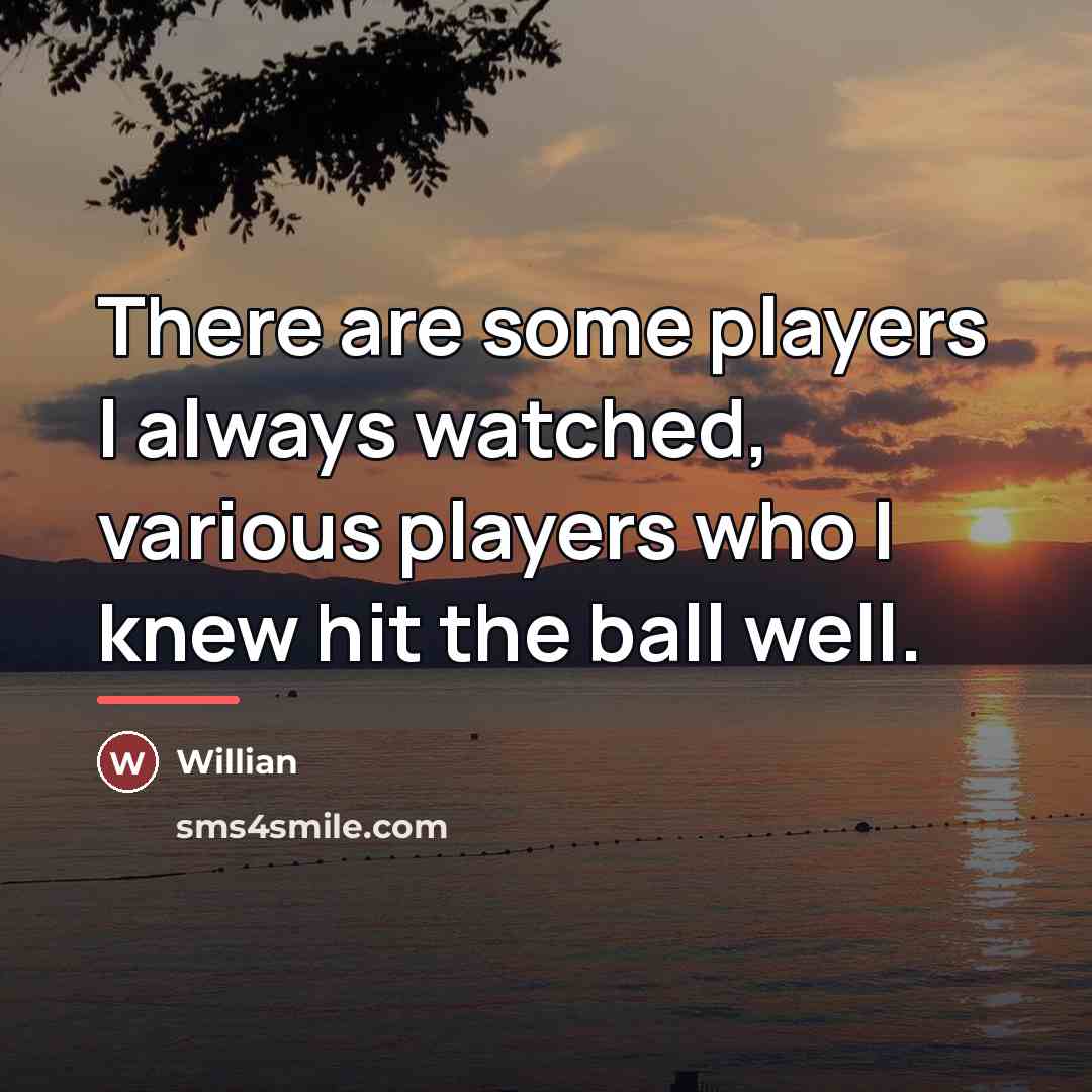 “There are some players I always watched, various players who…” quote by Willian