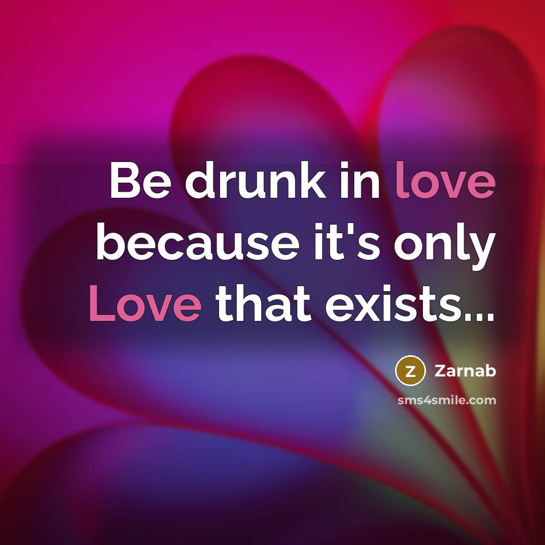“Be drunk in love because it's only Love that exists...…” quote by Zarnab