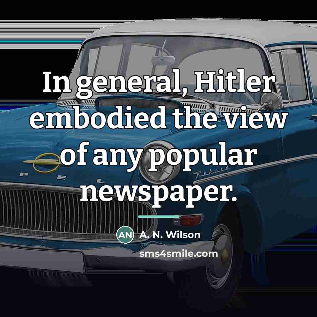 “In general, Hitler embodied the view of any popular newspaper.…” quote by A. N. Wilson