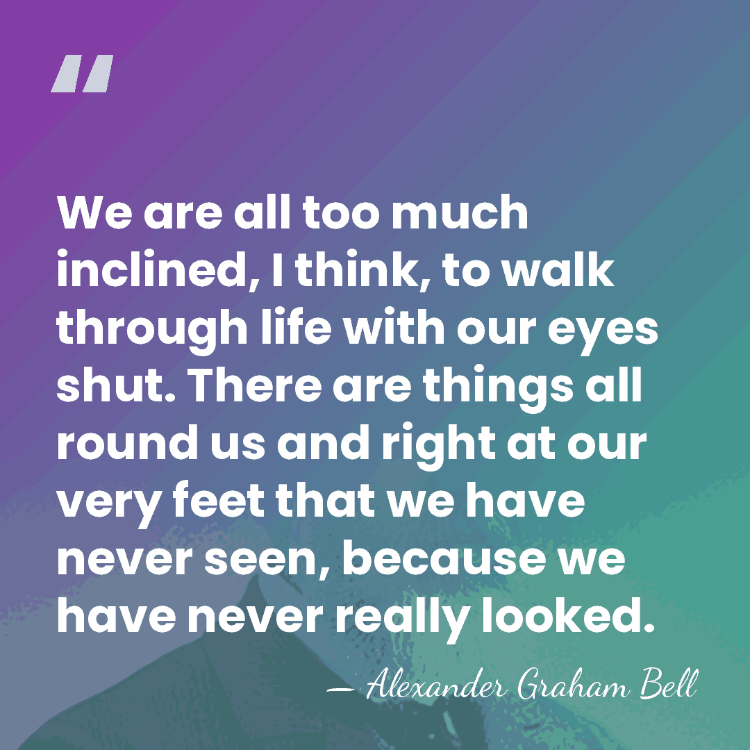 We are all too much inclined, I think, to walk through life&hellip; - Alexander Graham Bell