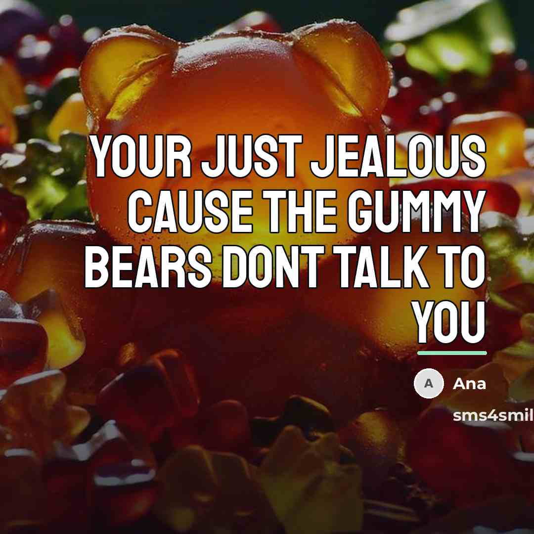 “Your just jealous cause the gummy bears dont talk to…” quote by Ana