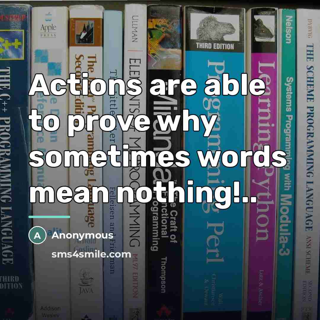 “Actions are able to prove why sometimes words mean nothing!..…” quote by Anonymous