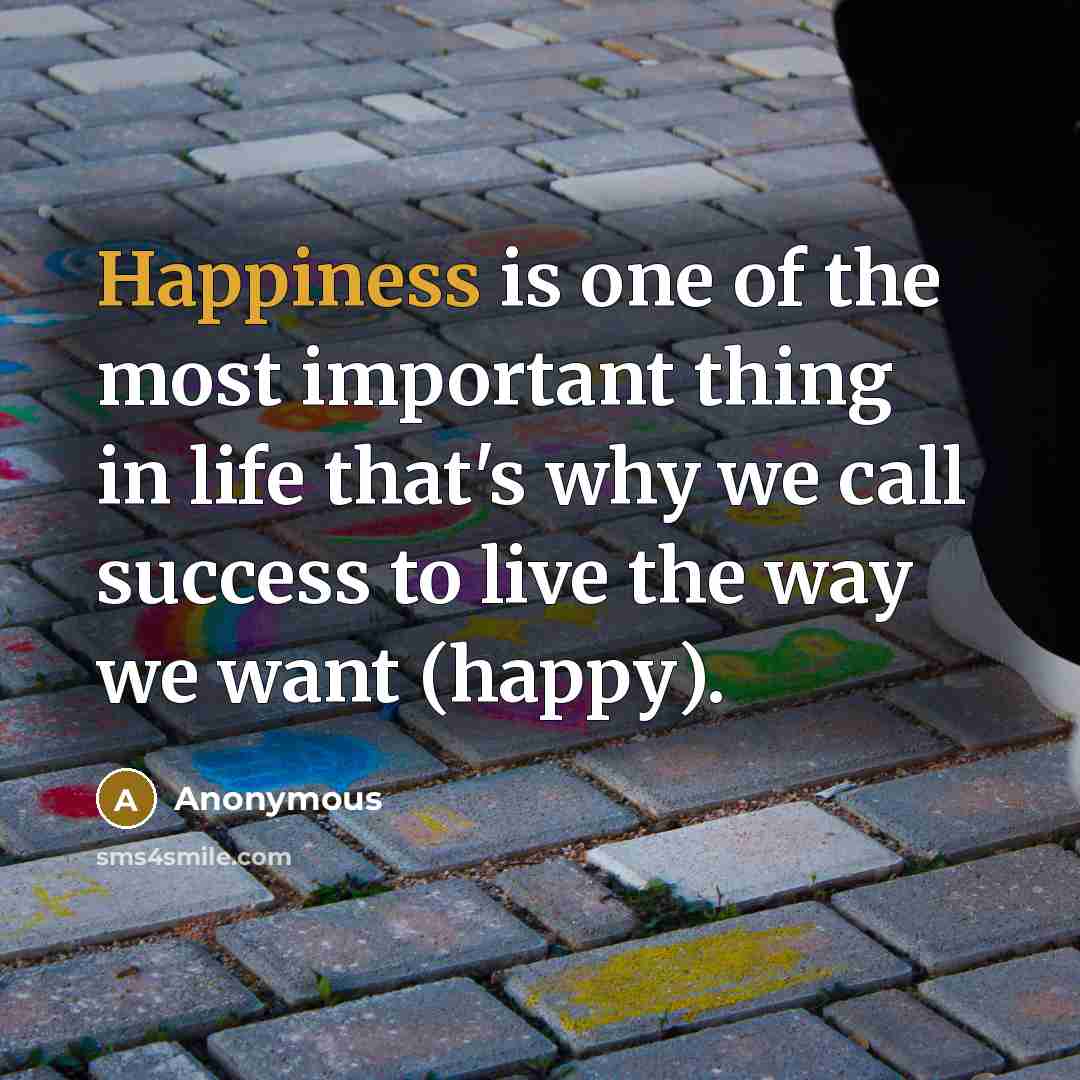 “Happiness is one of the most important thing in life…” quote by Anonymous