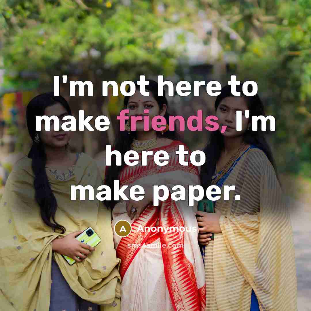 “I'm not here to make friends, I'm here to make paper.” quote by Anonymous
