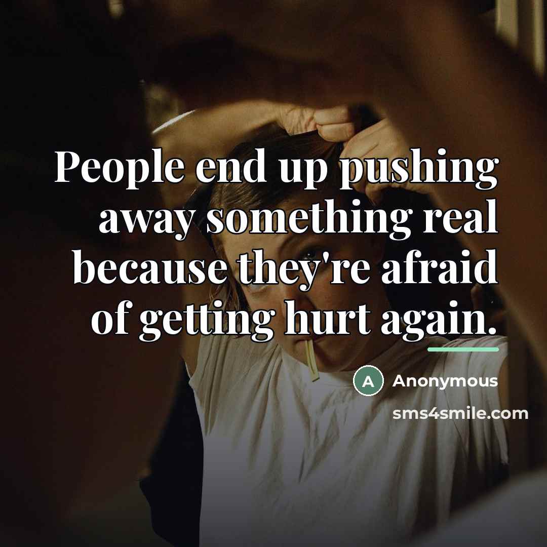 “People end up pushing away something real because they're afraid…” quote by Anonymous