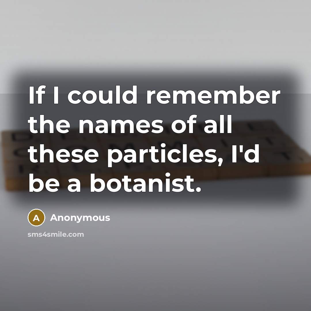 “If I could remember the names of all these particles,…” quote by Anonymous
