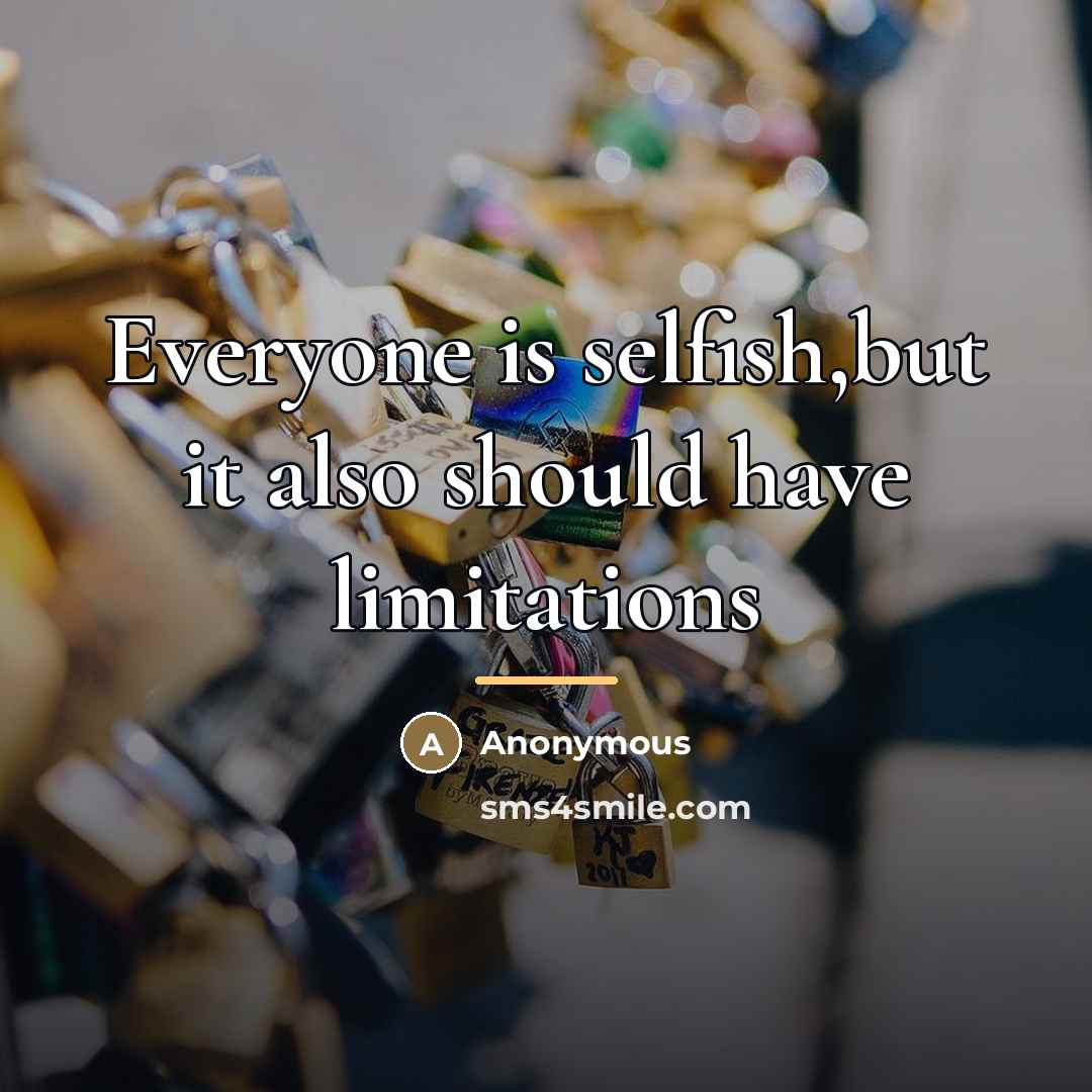“Everyone is selfish,but it also should have limitations…” quote by Anonymous