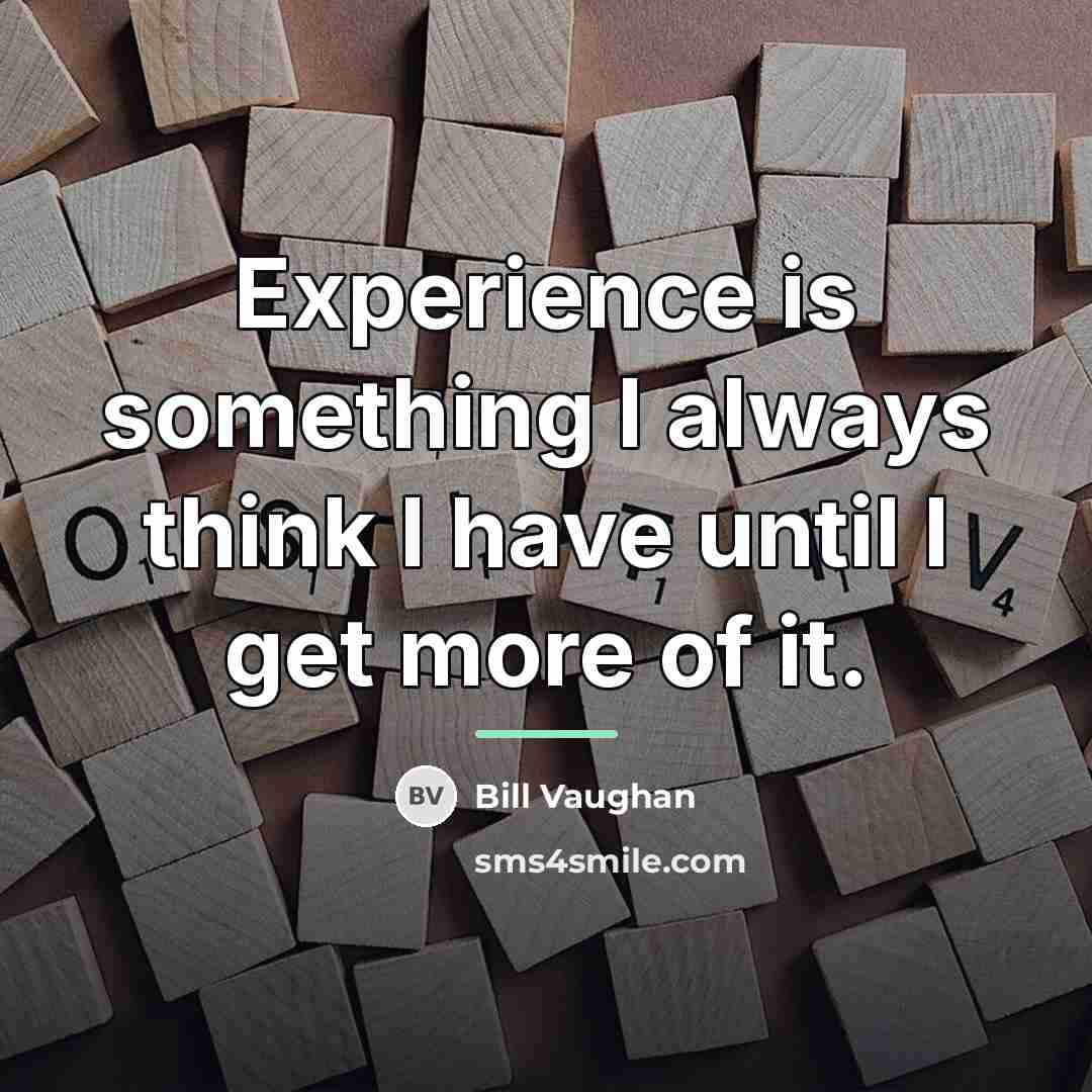“Experience is something I always think I have until I…” quote by Bill Vaughan
