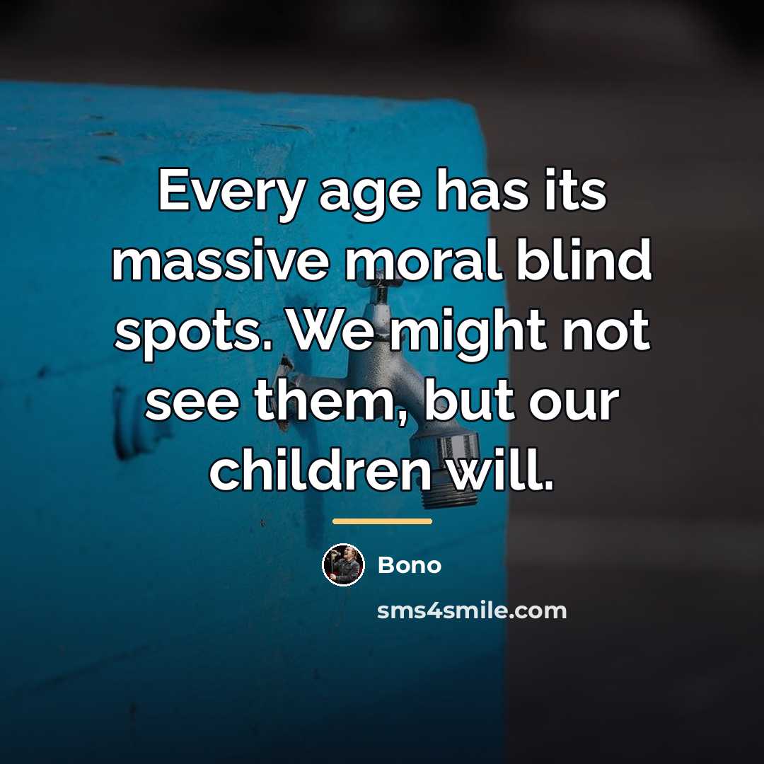 “Every age has its massive moral blind spots. We might…” quote by Bono