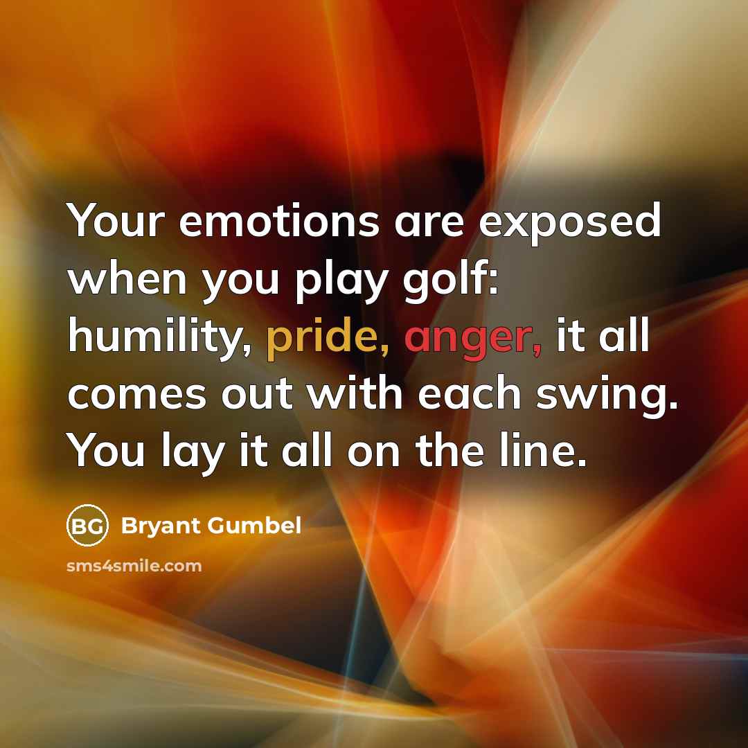 “Your emotions are exposed when you play golf: humility, pride,…” quote by Bryant Gumbel