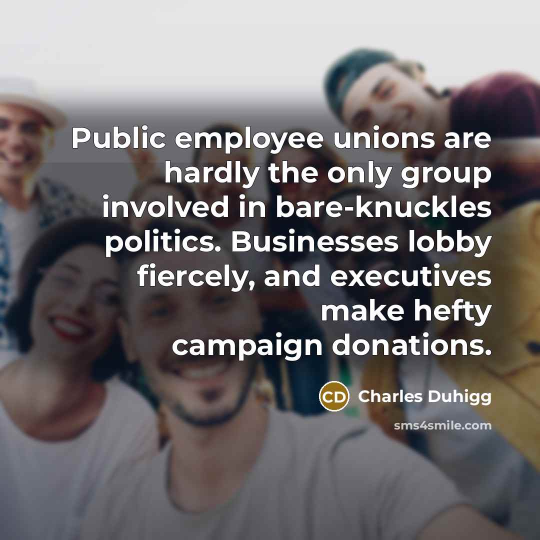 “Public employee unions are hardly the only group involved in…” quote by Charles Duhigg