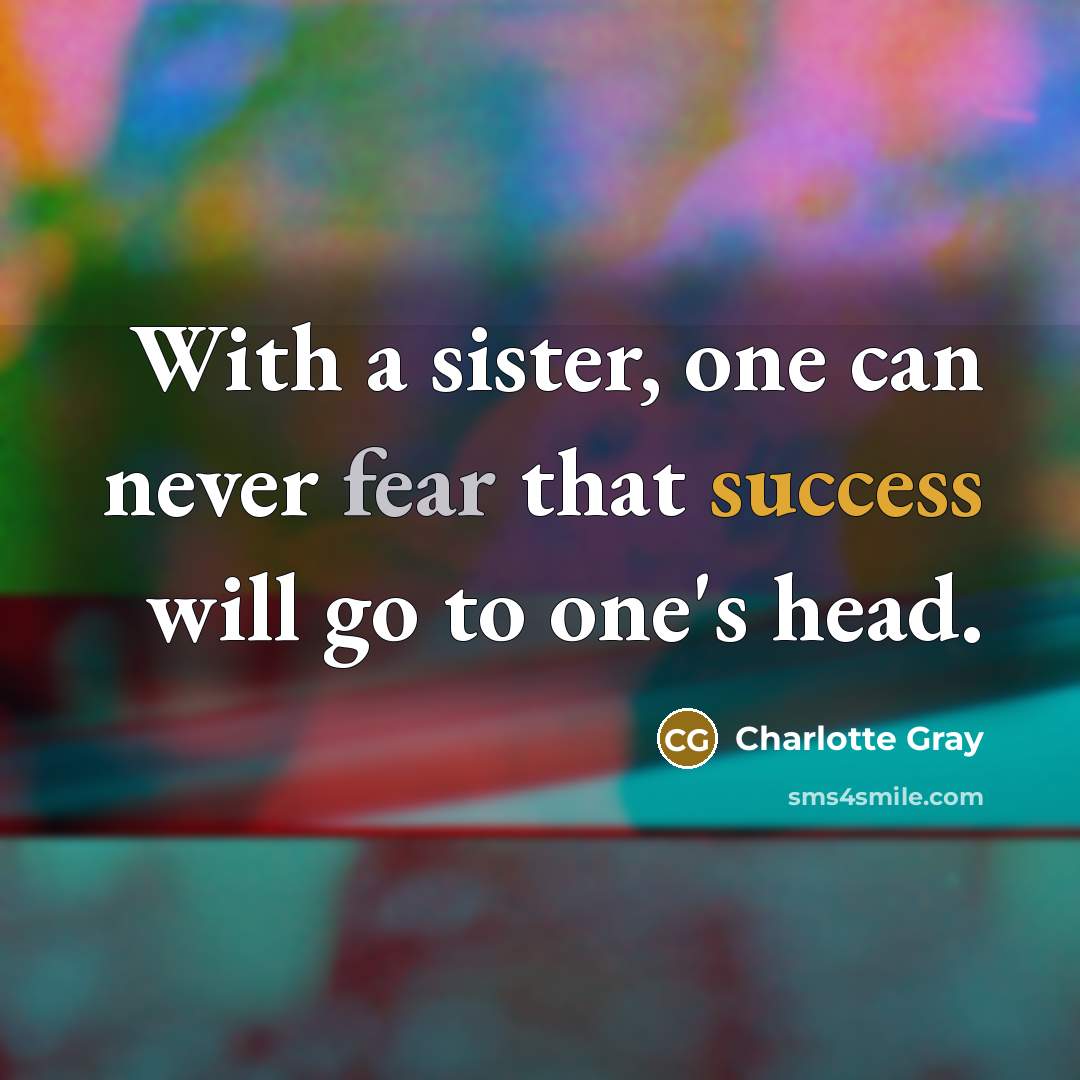 “With a sister, one can never fear that success will go to one's head.” quote by Charlotte Gray