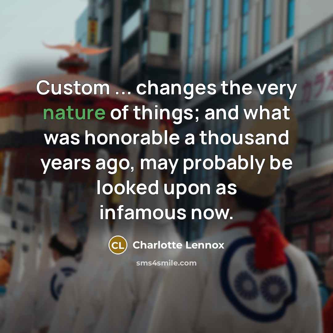 “Custom ... changes the very nature of things; and what…” quote by Charlotte Lennox