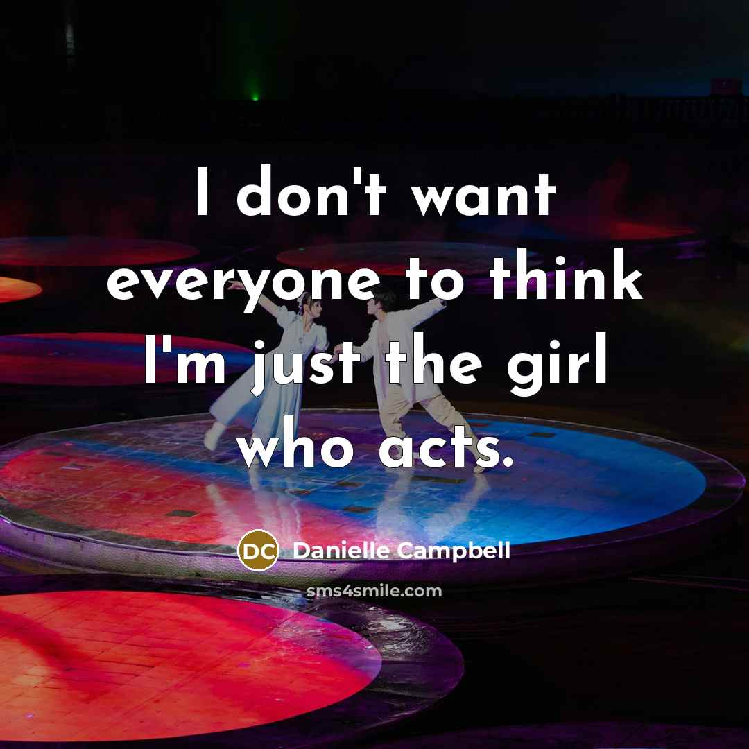 “I don't want everyone to think I'm just the girl who acts.” quote by Danielle Campbell