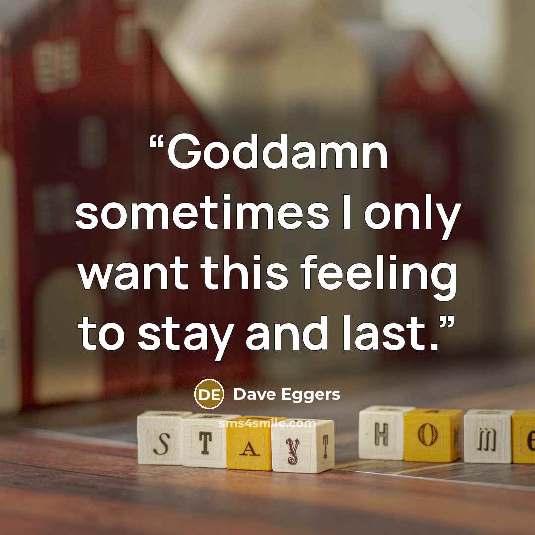 “Goddamn sometimes I only want this feeling to stay and last.” quote by Dave Eggers