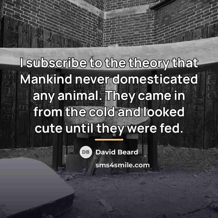 “I subscribe to the theory that Mankind never domesticated any…” quote by David Beard