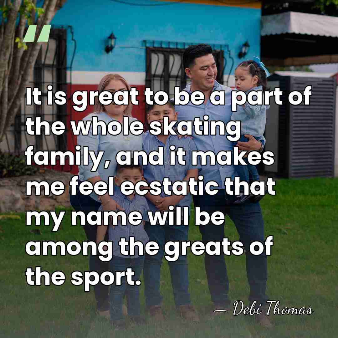 It is great to be a part of the whole skating family,&hellip; - Debi Thomas
