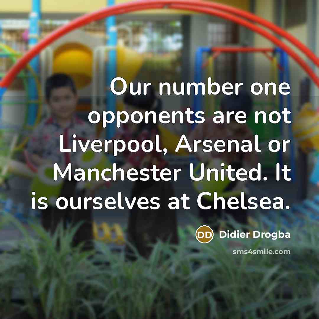 “Our number one opponents are not Liverpool, Arsenal or Manchester…” quote by Didier Drogba