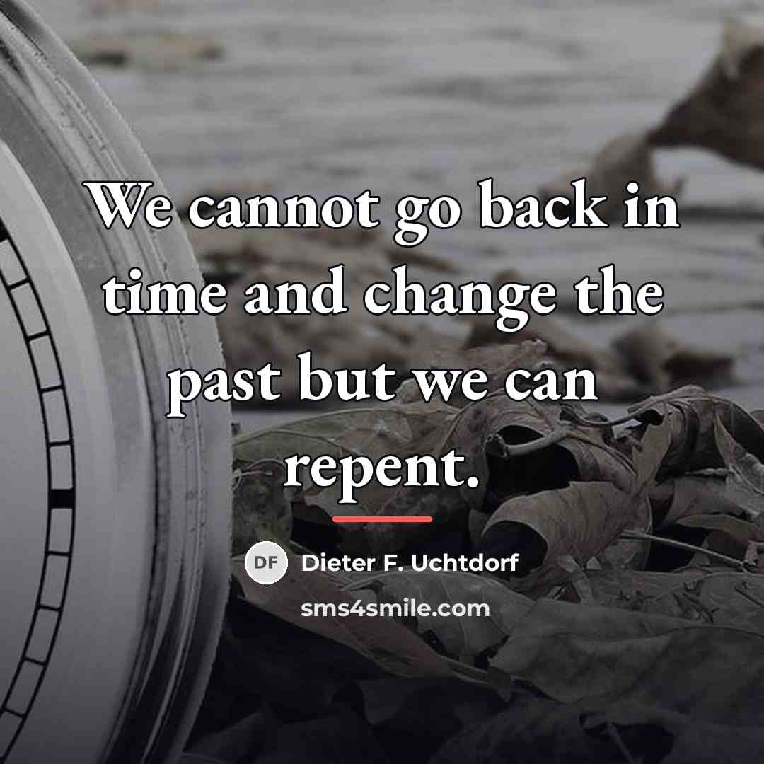 “We cannot go back in time and change the past…” quote by Dieter F. Uchtdorf