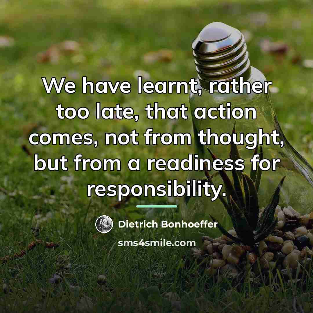 “We have learnt, rather too late, that action comes, not…” quote by Dietrich Bonhoeffer
