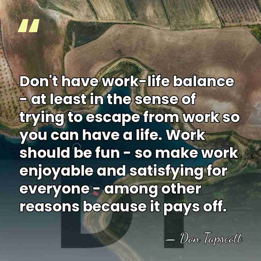 Don't have work-life balance - at least in the sense of trying&hellip; - Don Tapscott